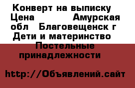 Конверт на выписку › Цена ­ 1 000 - Амурская обл., Благовещенск г. Дети и материнство » Постельные принадлежности   